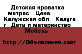 Детская кроватка   матрас › Цена ­ 2 000 - Калужская обл., Калуга г. Дети и материнство » Мебель   